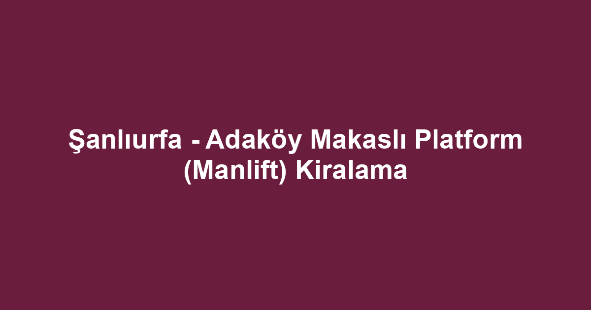 Şanlıurfa - Adaköy Makaslı Platform (Manlift) Kiralama