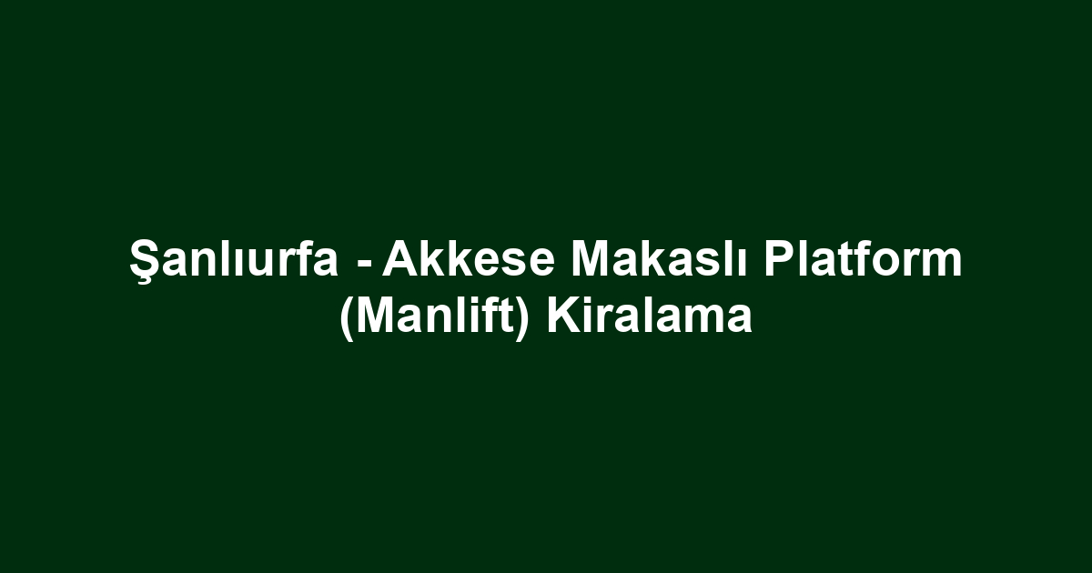 Şanlıurfa - Akkese Makaslı Platform (Manlift) Kiralama