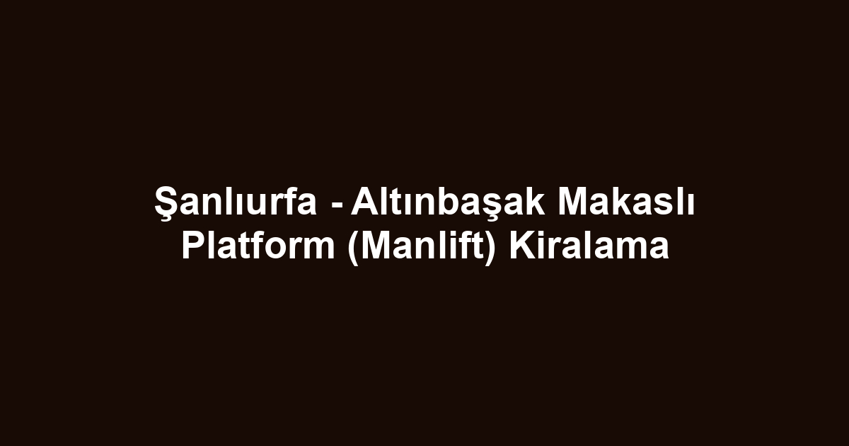 Şanlıurfa - Altınbaşak Makaslı Platform (Manlift) Kiralama