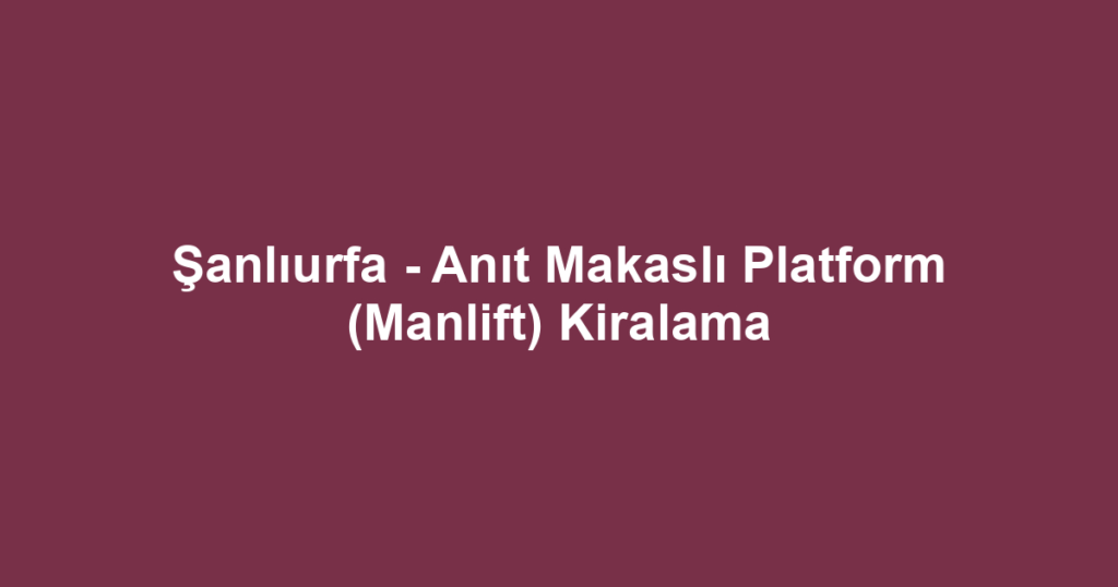 Şanlıurfa - Anıt Makaslı Platform (Manlift) Kiralama
