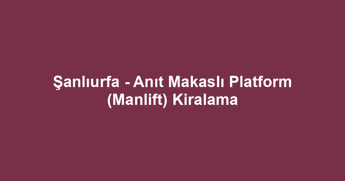 Şanlıurfa - Anıt Makaslı Platform (Manlift) Kiralama