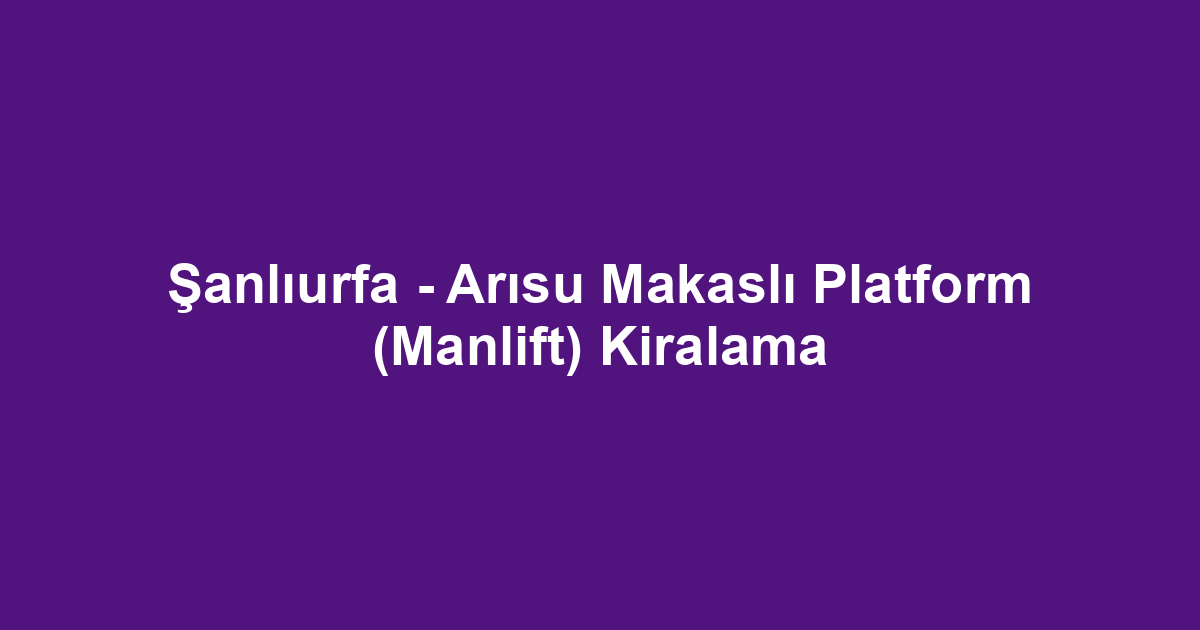 Şanlıurfa - Arısu Makaslı Platform (Manlift) Kiralama