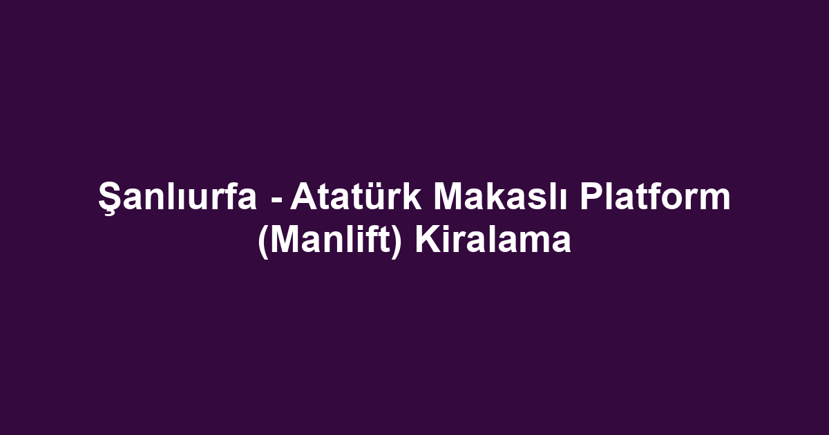 Şanlıurfa - Atatürk Makaslı Platform (Manlift) Kiralama