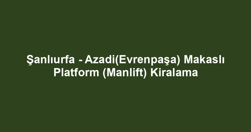 Şanlıurfa - Azadi(Evrenpaşa) Makaslı Platform (Manlift) Kiralama