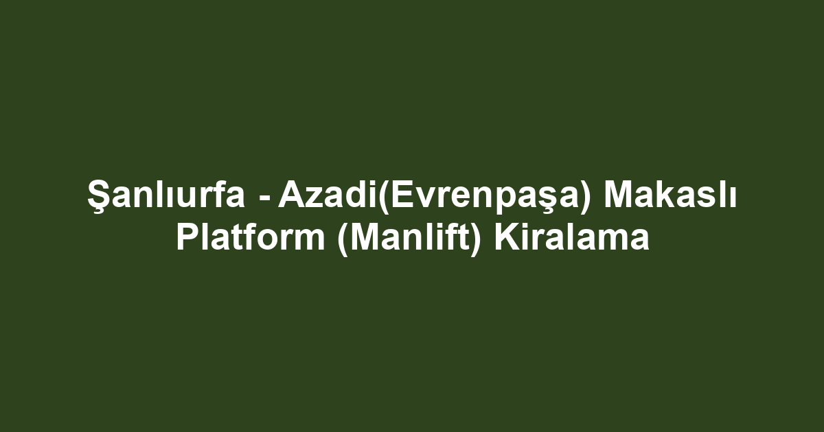 Şanlıurfa - Azadi(Evrenpaşa) Makaslı Platform (Manlift) Kiralama