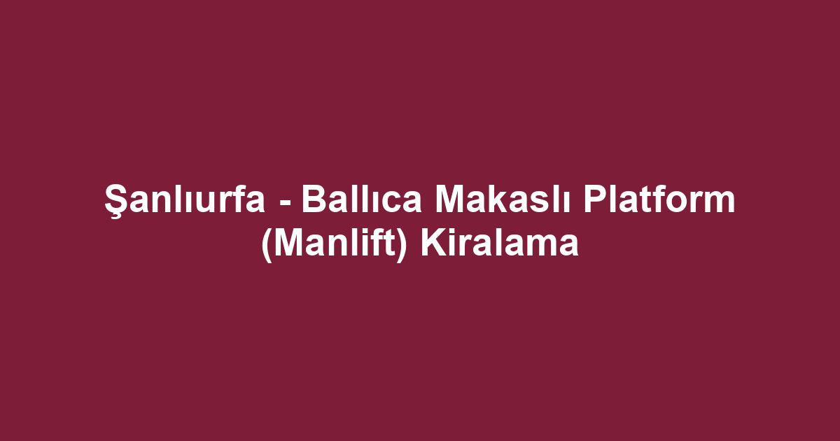 Şanlıurfa - Ballıca Makaslı Platform (Manlift) Kiralama