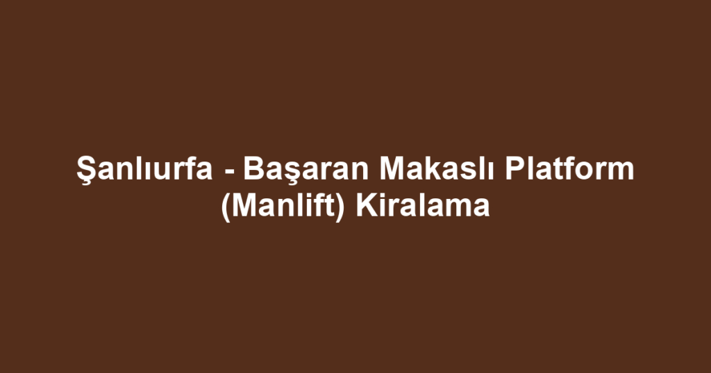 Şanlıurfa - Başaran Makaslı Platform (Manlift) Kiralama
