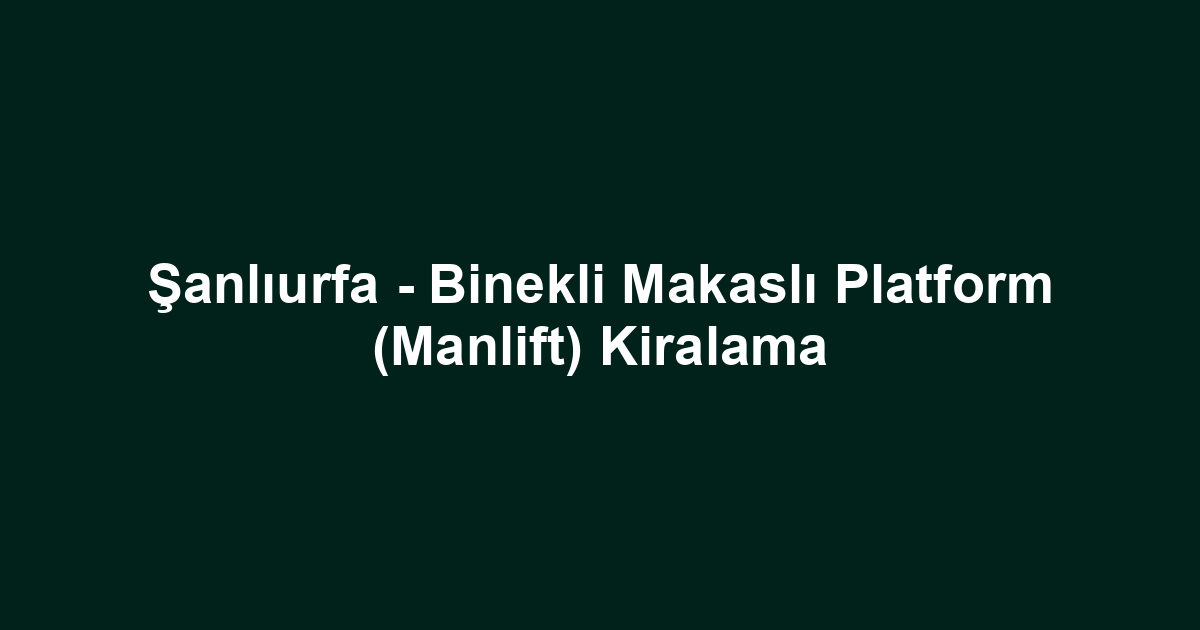 Şanlıurfa - Binekli Makaslı Platform (Manlift) Kiralama