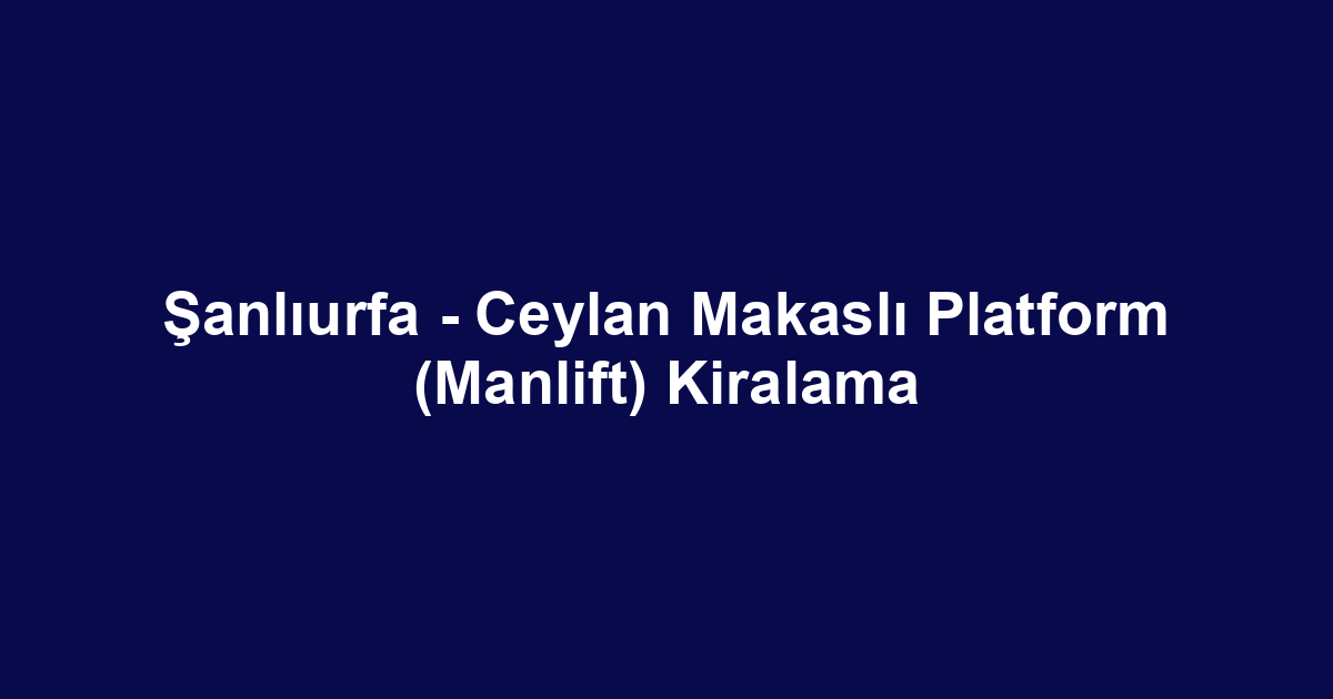 Şanlıurfa - Ceylan Makaslı Platform (Manlift) Kiralama