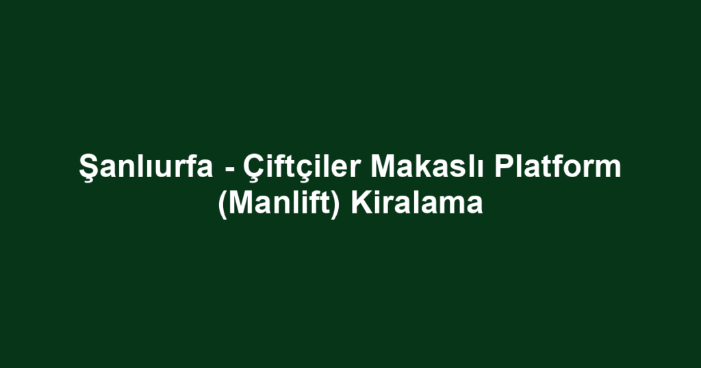 Şanlıurfa - Çiftçiler Makaslı Platform (Manlift) Kiralama