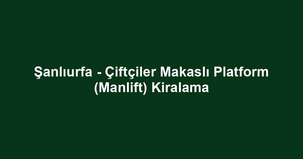 Şanlıurfa - Çiftçiler Makaslı Platform (Manlift) Kiralama