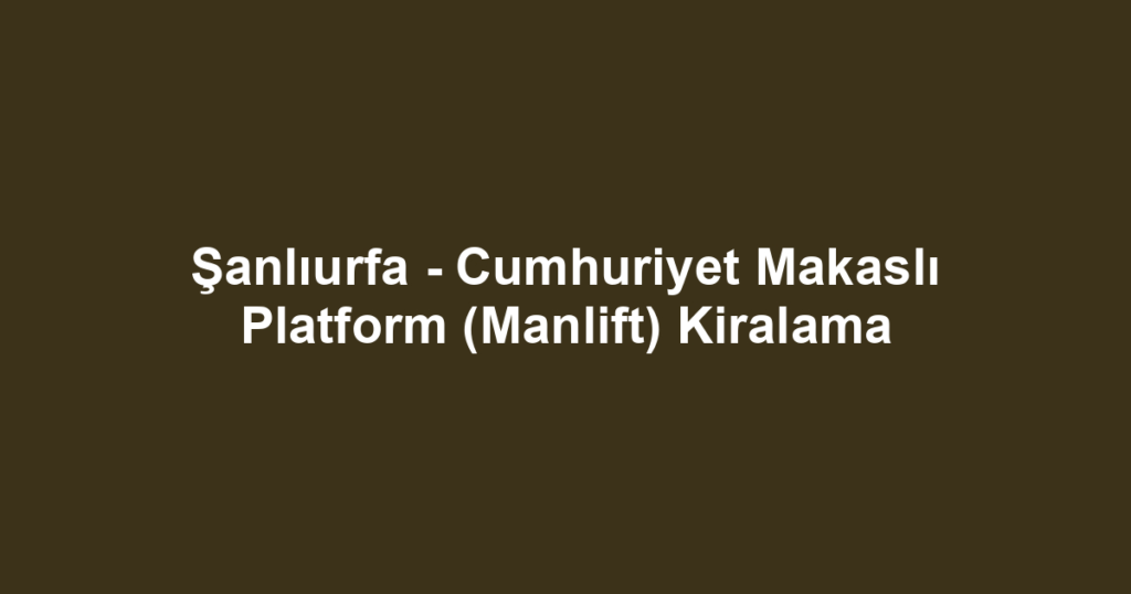 Şanlıurfa - Cumhuriyet Makaslı Platform (Manlift) Kiralama