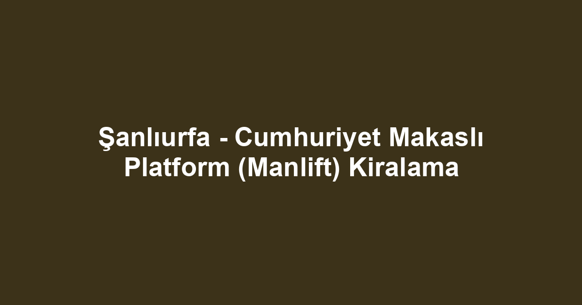Şanlıurfa - Cumhuriyet Makaslı Platform (Manlift) Kiralama