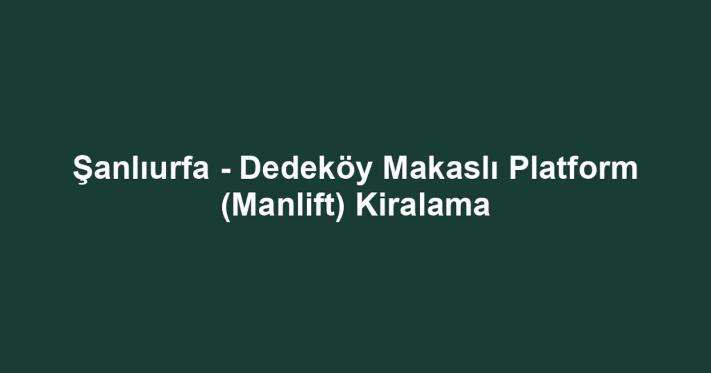 Şanlıurfa - Dedeköy Makaslı Platform (Manlift) Kiralama