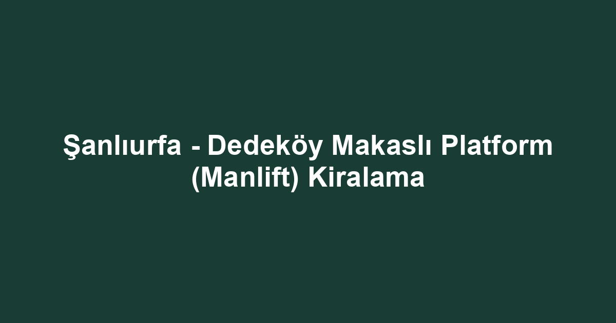 Şanlıurfa - Dedeköy Makaslı Platform (Manlift) Kiralama