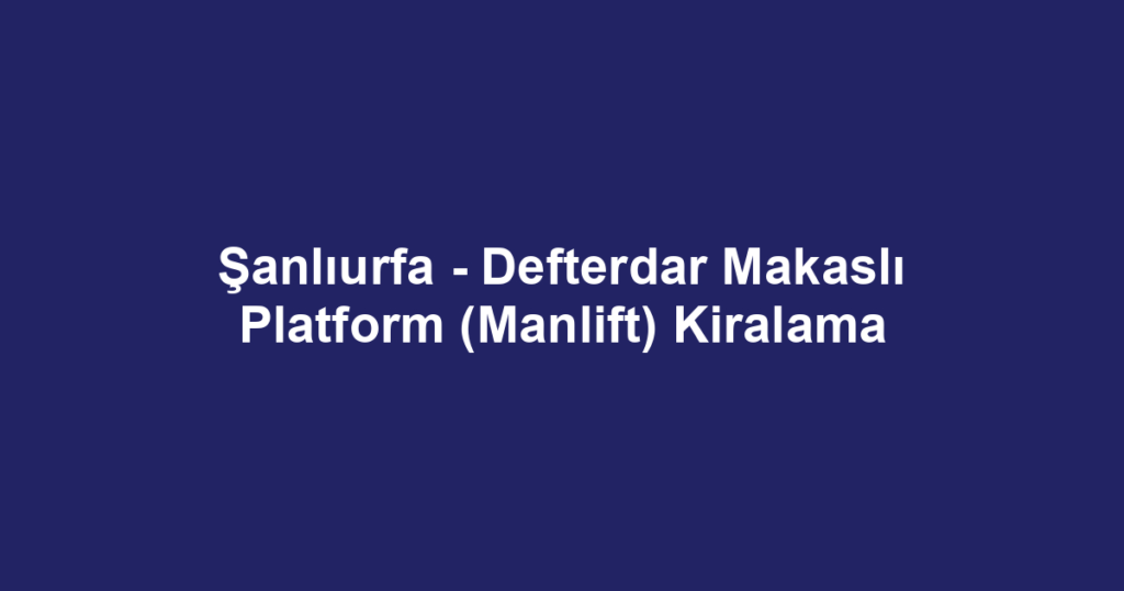 Şanlıurfa - Defterdar Makaslı Platform (Manlift) Kiralama