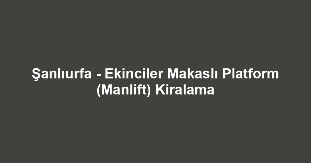 Şanlıurfa - Ekinciler Makaslı Platform (Manlift) Kiralama