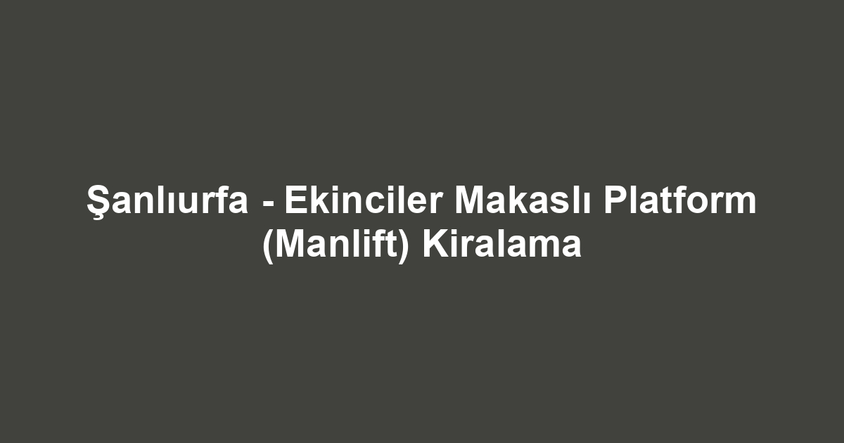 Şanlıurfa - Ekinciler Makaslı Platform (Manlift) Kiralama