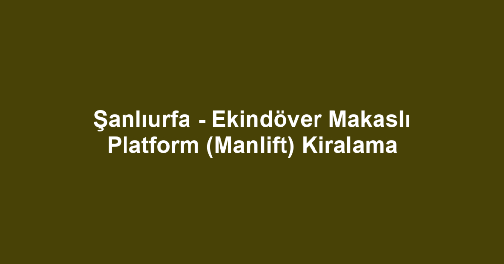 Şanlıurfa - Ekindöver Makaslı Platform (Manlift) Kiralama