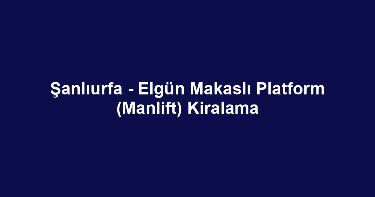 Şanlıurfa - Elgün Makaslı Platform (Manlift) Kiralama