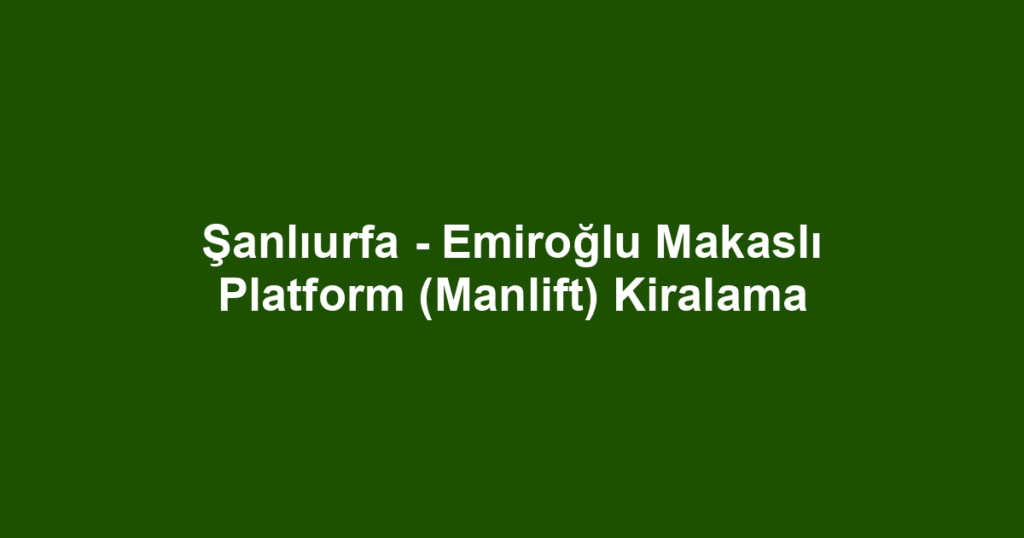 Şanlıurfa - Emiroğlu Makaslı Platform (Manlift) Kiralama