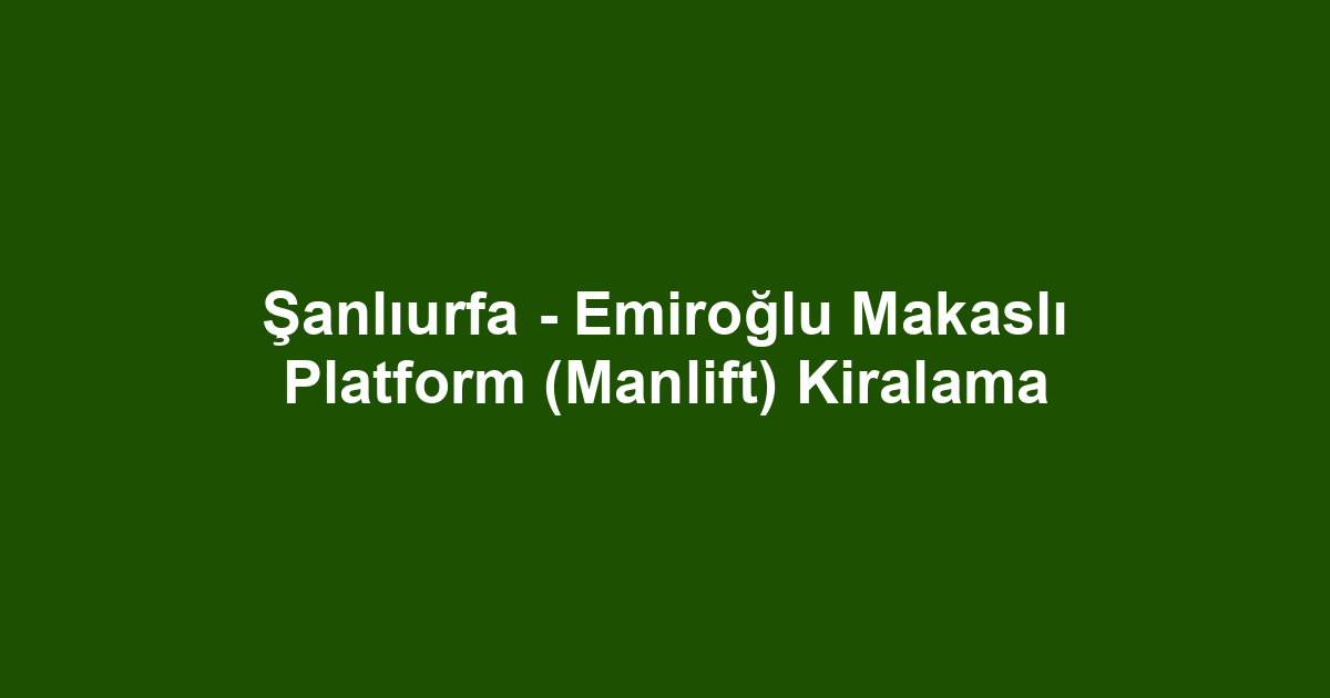 Şanlıurfa - Emiroğlu Makaslı Platform (Manlift) Kiralama