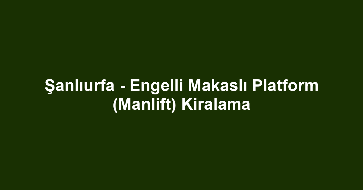 Şanlıurfa - Engelli Makaslı Platform (Manlift) Kiralama