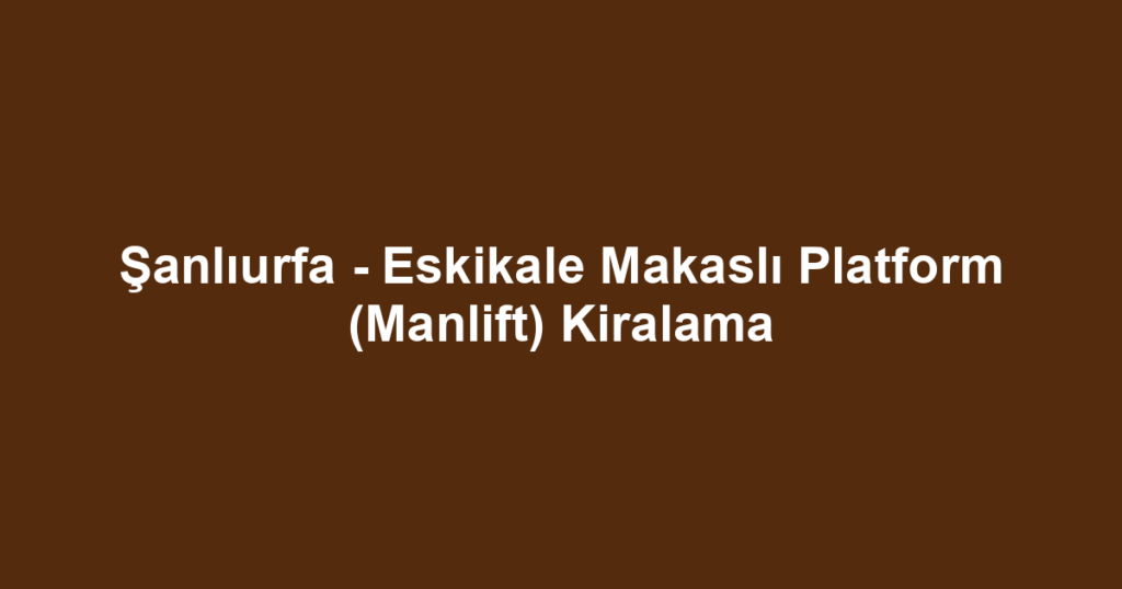 Şanlıurfa - Eskikale Makaslı Platform (Manlift) Kiralama
