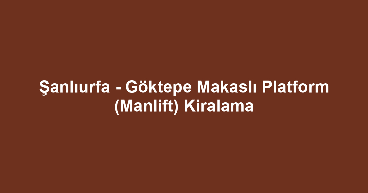Şanlıurfa - Göktepe Makaslı Platform (Manlift) Kiralama