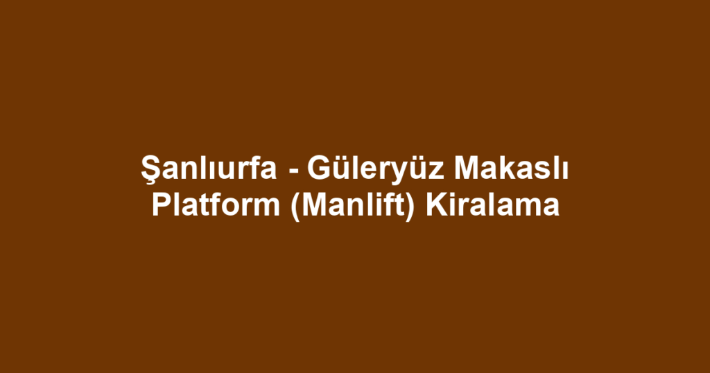 Şanlıurfa - Güleryüz Makaslı Platform (Manlift) Kiralama