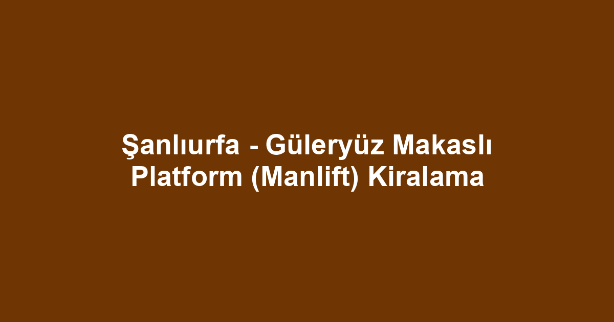 Şanlıurfa - Güleryüz Makaslı Platform (Manlift) Kiralama