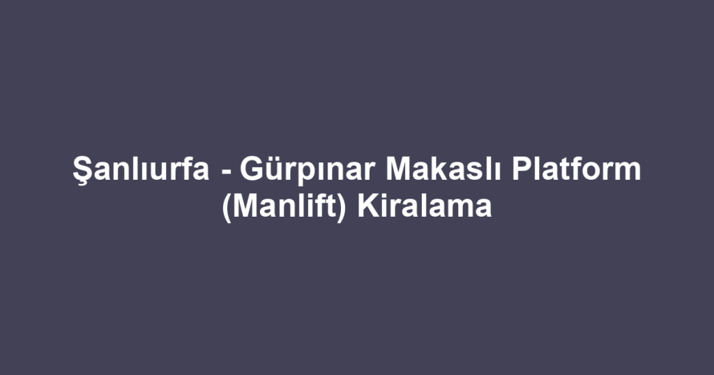 Şanlıurfa - Gürpınar Makaslı Platform (Manlift) Kiralama