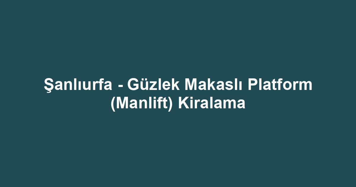 Şanlıurfa - Güzlek Makaslı Platform (Manlift) Kiralama