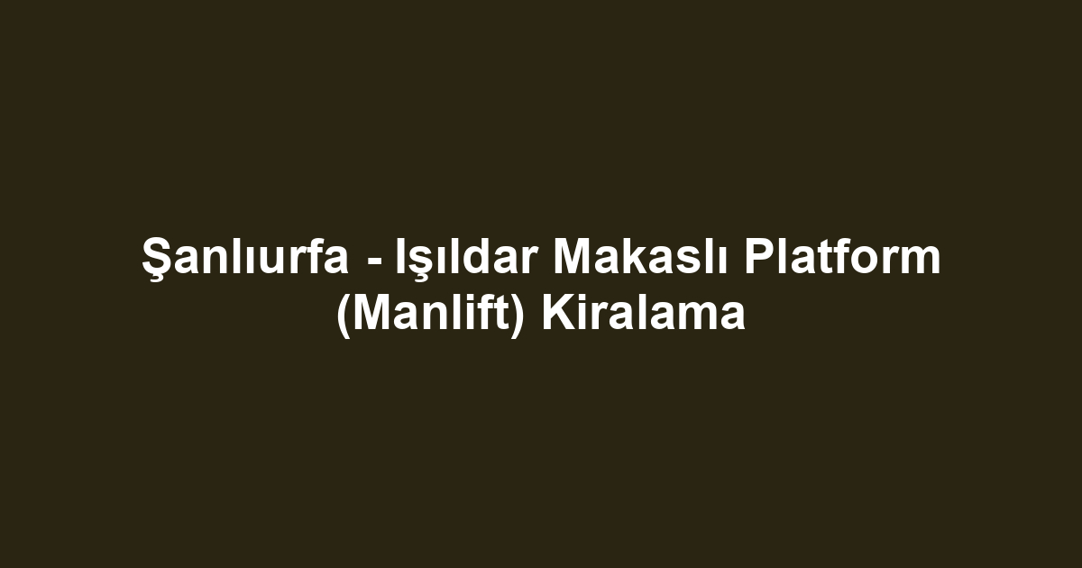 Şanlıurfa - Işıldar Makaslı Platform (Manlift) Kiralama