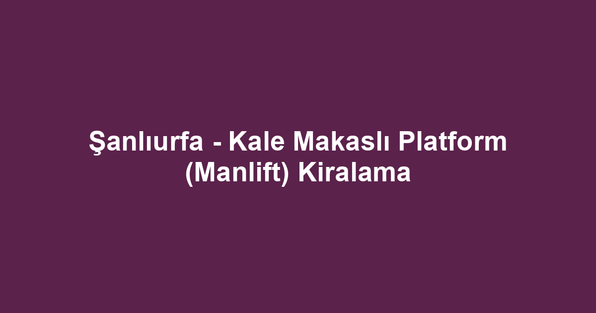 Şanlıurfa - Kale Makaslı Platform (Manlift) Kiralama