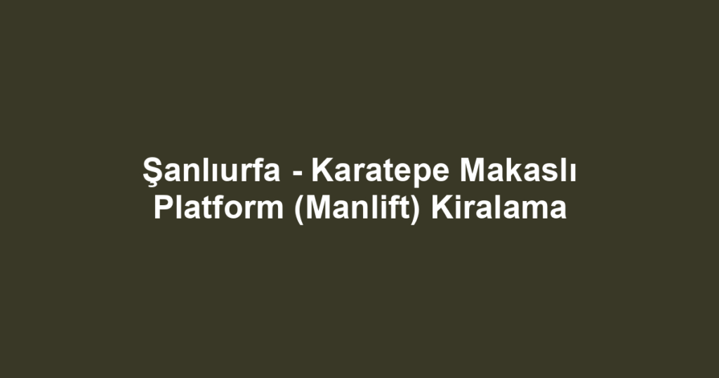 Şanlıurfa - Karatepe Makaslı Platform (Manlift) Kiralama