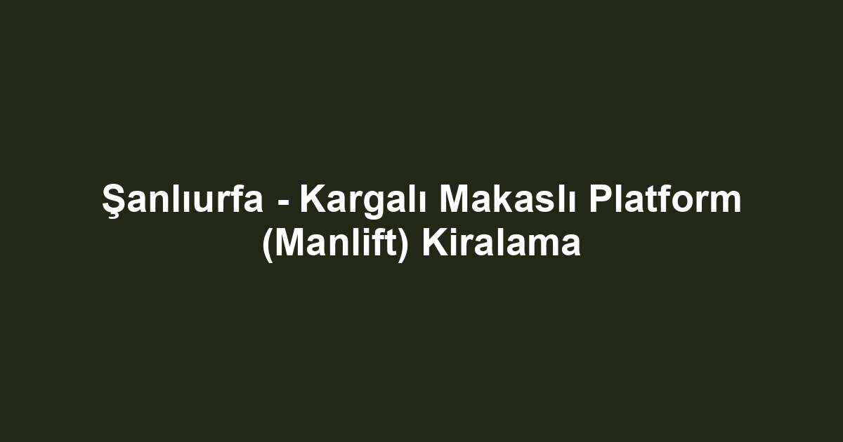 Şanlıurfa - Kargalı Makaslı Platform (Manlift) Kiralama