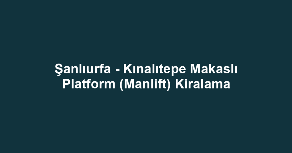 Şanlıurfa - Kınalıtepe Makaslı Platform (Manlift) Kiralama