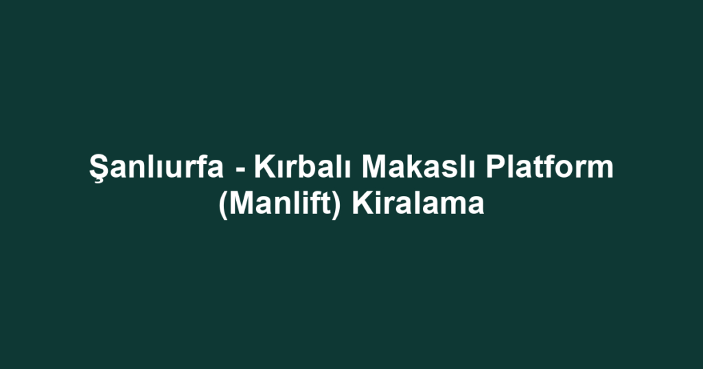 Şanlıurfa - Kırbalı Makaslı Platform (Manlift) Kiralama