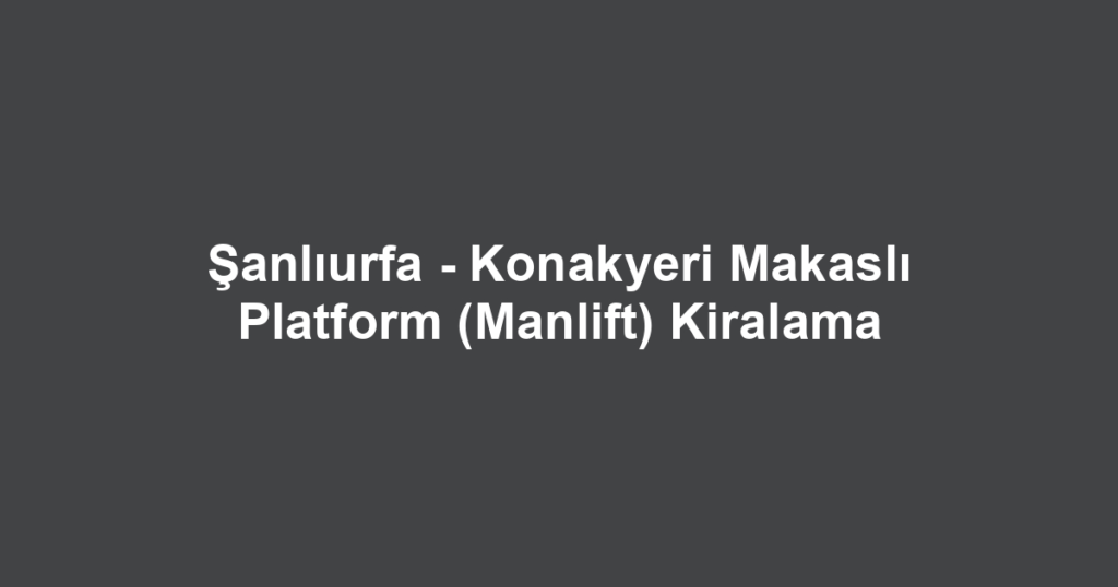 Şanlıurfa - Konakyeri Makaslı Platform (Manlift) Kiralama