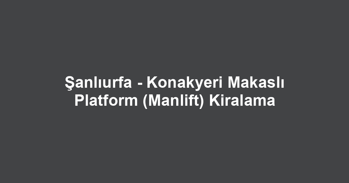 Şanlıurfa - Konakyeri Makaslı Platform (Manlift) Kiralama