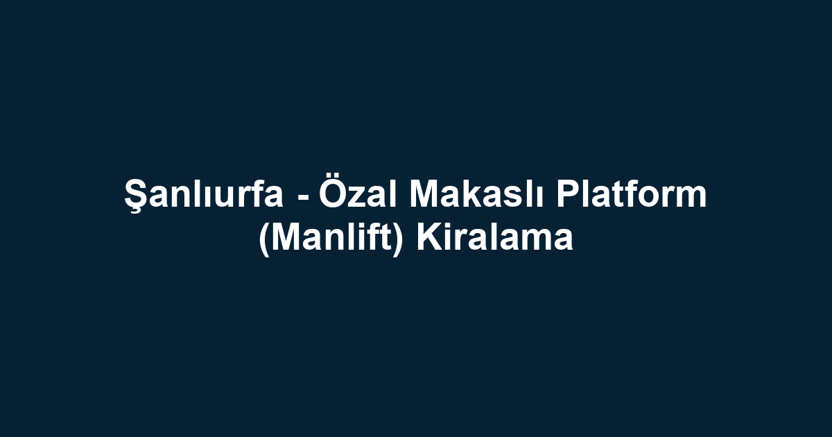 Şanlıurfa - Özal Makaslı Platform (Manlift) Kiralama