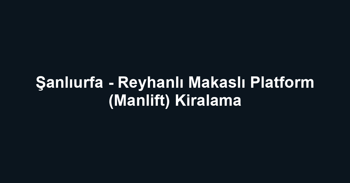 Şanlıurfa - Reyhanlı Makaslı Platform (Manlift) Kiralama