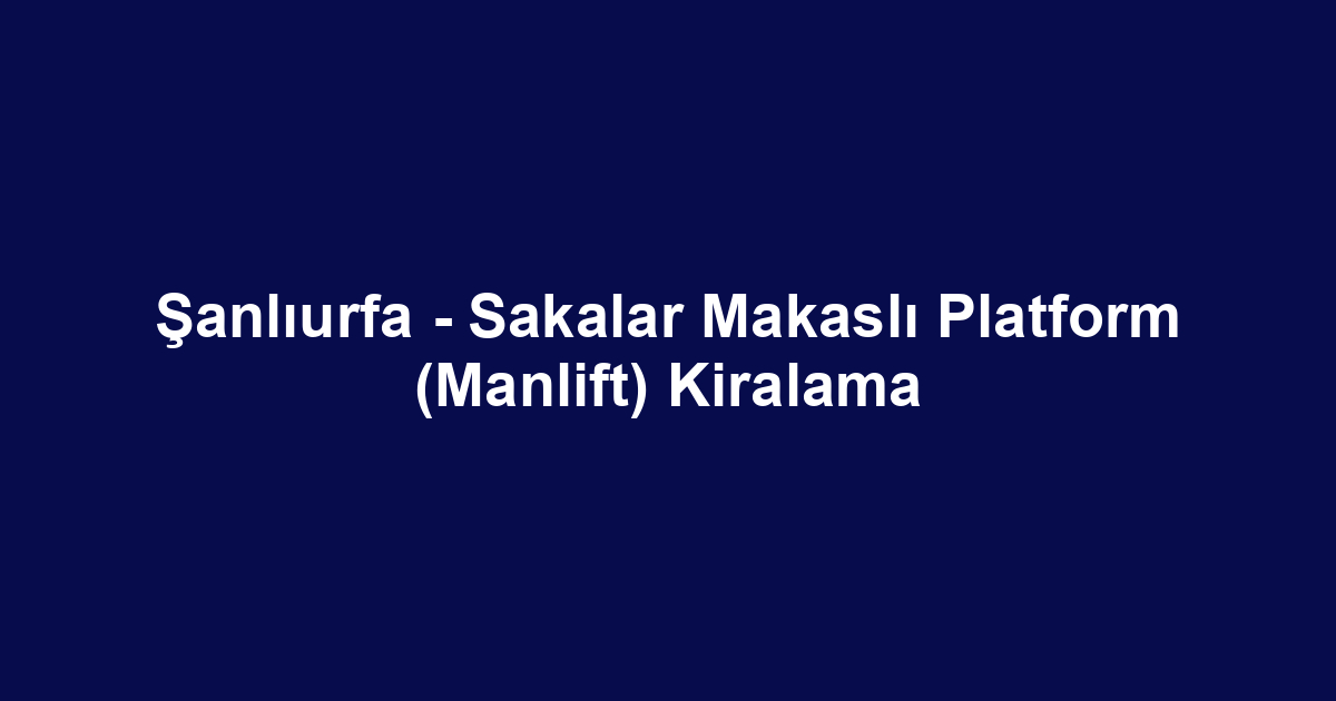 Şanlıurfa - Sakalar Makaslı Platform (Manlift) Kiralama