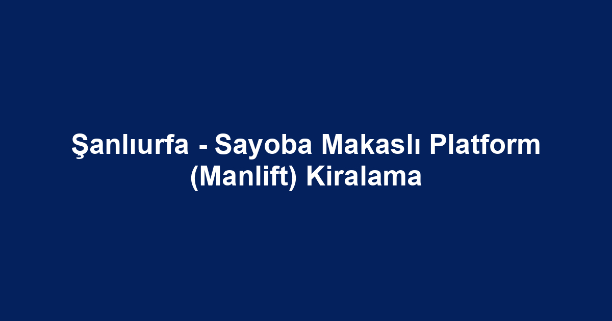 Şanlıurfa - Sayoba Makaslı Platform (Manlift) Kiralama