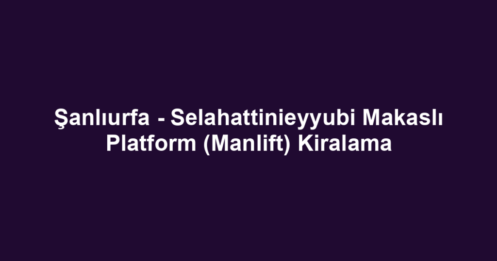Şanlıurfa - Selahattinieyyubi Makaslı Platform (Manlift) Kiralama
