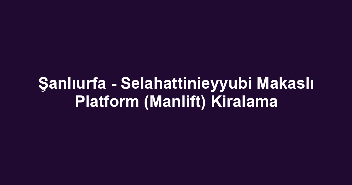 Şanlıurfa - Selahattinieyyubi Makaslı Platform (Manlift) Kiralama
