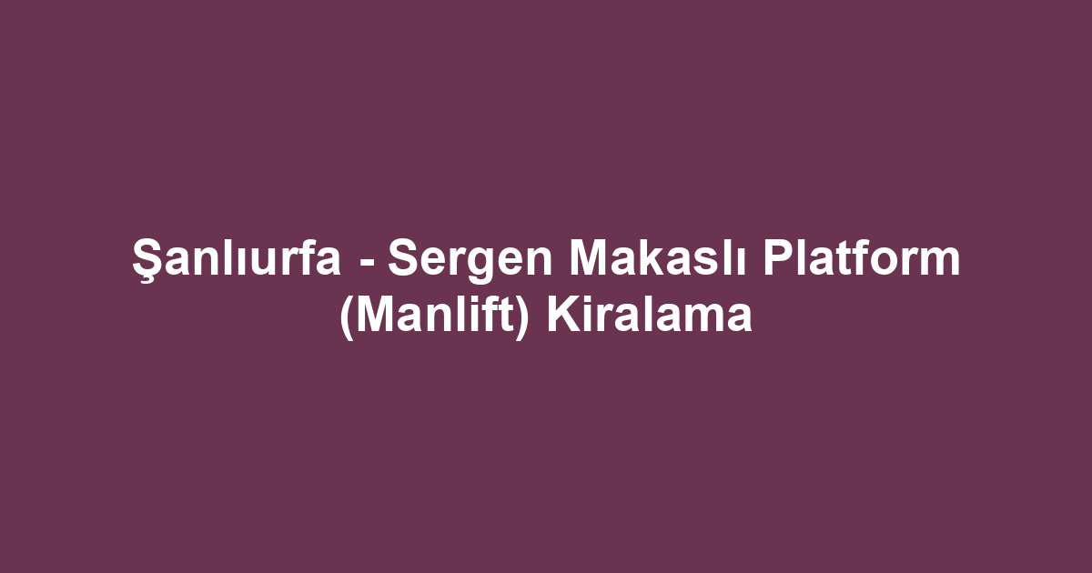 Şanlıurfa - Sergen Makaslı Platform (Manlift) Kiralama