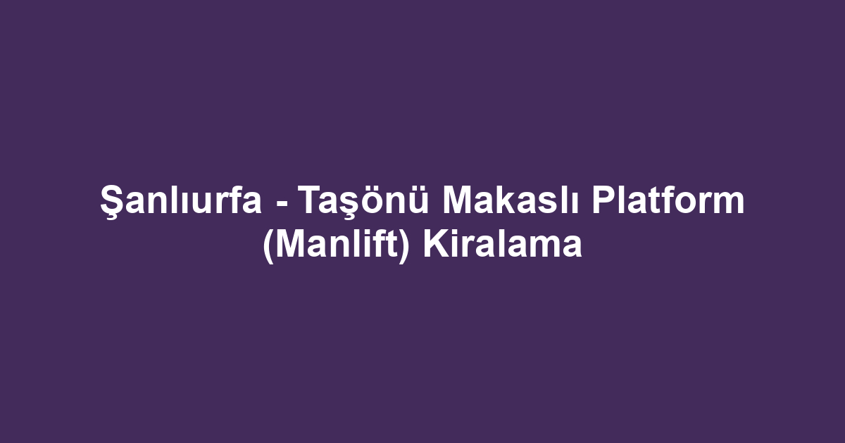 Şanlıurfa - Taşönü Makaslı Platform (Manlift) Kiralama