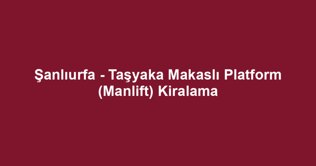Şanlıurfa - Taşyaka Makaslı Platform (Manlift) Kiralama